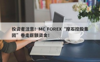 投资者注意！MC FOREX“摩石控股集团”卷走巨额资金！