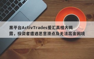 黑平台ActivTrades爱汇真相大揭露，投资者遭遇恶意滑点及无法出金困境