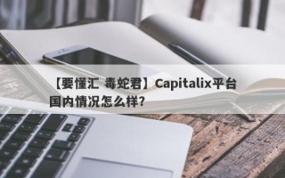 【要懂汇 毒蛇君】Capitalix平台国内情况怎么样？
