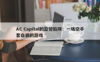 AC Capital的监管陷阱：一场空手套白狼的游戏