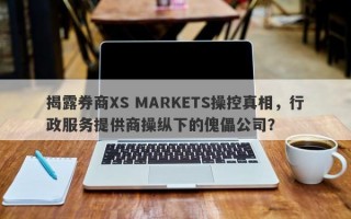 揭露券商XS MARKETS操控真相，行政服务提供商操纵下的傀儡公司？