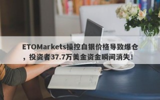 ETOMarkets操控白银价格导致爆仓，投资者37.7万美金资金瞬间消失！