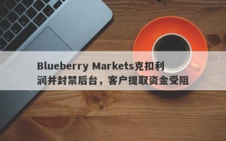 Blueberry Markets克扣利润并封禁后台，客户提取资金受阻