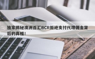 独家揭秘澳洲百汇BCR拒绝支付代理佣金背后的真相！