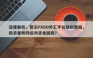 深度解析，警示FXDD外汇平台疑似跑路，投资者如何应对资金困局？