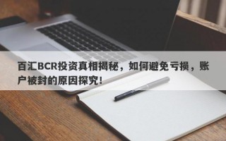 百汇BCR投资真相揭秘，如何避免亏损，账户被封的原因探究！