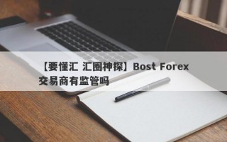 【要懂汇 汇圈神探】Bost Forex交易商有监管吗
