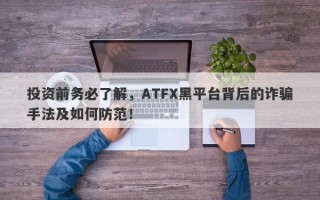 投资前务必了解，ATFX黑平台背后的诈骗手法及如何防范！