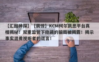 【汇圈神探】【震惊】KCM柯尔凯思平台真相揭秘！双重监管下隐藏的骗局被揭露！揭示事实混肴视听者的谎言！