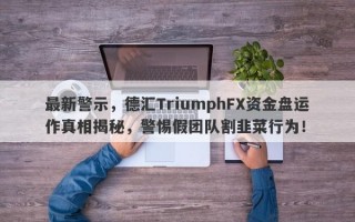 最新警示，德汇TriumphFX资金盘运作真相揭秘，警惕假团队割韭菜行为！