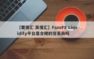 【要懂汇 真懂汇】FazoFX Liquidity平台是合规的交易商吗
