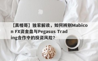 【真相哥】独家解读，如何辨别Mabicon FX资金盘与Pegasus Trading合作中的投资风险？