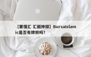 【要懂汇 汇圈神探】BursaIslamic是否有牌照吗？
