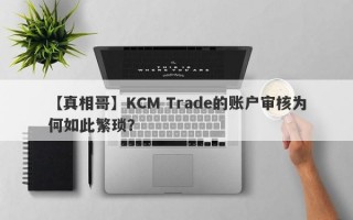 【真相哥】KCM Trade的账户审核为何如此繁琐？