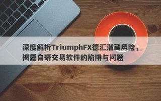 深度解析TriumphFX德汇潜藏风险，揭露自研交易软件的陷阱与问题