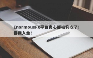 EnormousFX平台良心都被狗吃了！吞我入金！