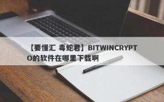 【要懂汇 毒蛇君】BITWINCRYPTO的软件在哪里下载啊
