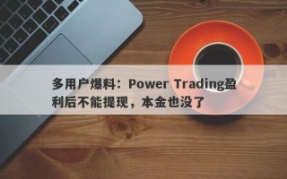 多用户爆料：Power Trading盈利后不能提现，本金也没了