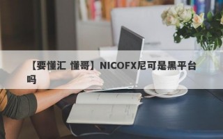 【要懂汇 懂哥】NICOFX尼可是黑平台吗
