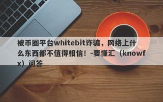 被币圈平台whitebit诈骗，网络上什么东西都不值得相信！-要懂汇（knowfx）问答