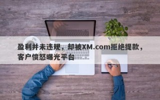 盈利并未违规，却被XM.com拒绝提款，客户愤怒曝光平台