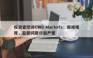 投资者控诉CWG Markets：拒绝提现，监管问题日益严重