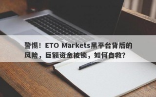 警惕！ETO Markets黑平台背后的风险，巨额资金被锁，如何自救？