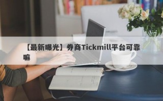 【最新曝光】券商Tickmill平台可靠嘛
