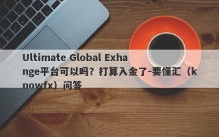 Ultimate Global Exhange平台可以吗？打算入金了-要懂汇（knowfx）问答