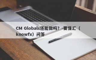 CM Globals还能做吗？-要懂汇（knowfx）问答