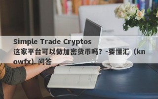 Simple Trade Cryptos这家平台可以做加密货币吗？-要懂汇（knowfx）问答