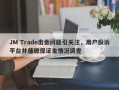 JM Trade出金问题引关注，用户投诉平台并催缴保证金情况调查