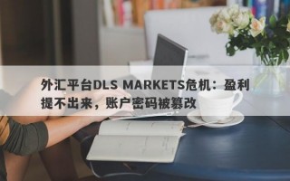 外汇平台DLS MARKETS危机：盈利提不出来，账户密码被篡改