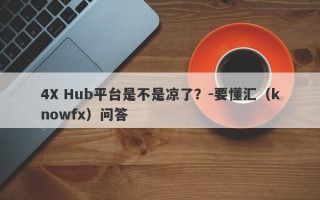 4X Hub平台是不是凉了？-要懂汇（knowfx）问答