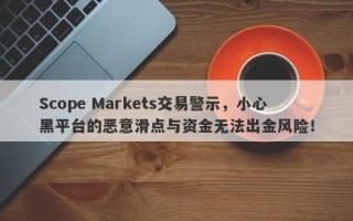 Scope Markets交易警示，小心黑平台的恶意滑点与资金无法出金风险！