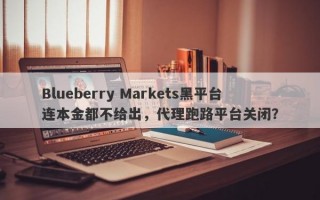 Blueberry Markets黑平台连本金都不给出，代理跑路平台关闭？