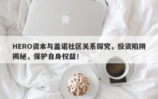 HERO资本与盖诺社区关系探究，投资陷阱揭秘，保护自身权益！