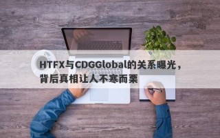 HTFX与CDGGlobal的关系曝光，背后真相让人不寒而栗