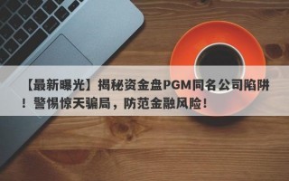 【最新曝光】揭秘资金盘PGM同名公司陷阱！警惕惊天骗局，防范金融风险！