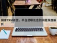 探索CXM希盟，平台显眼处造假问题深度解析