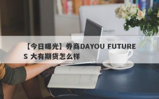 【今日曝光】券商DAYOU FUTURES 大有期货怎么样
