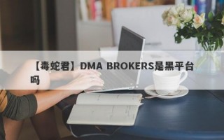 【毒蛇君】DMA BROKERS是黑平台吗
