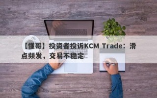 【懂哥】投资者投诉KCM Trade：滑点频发，交易不稳定
