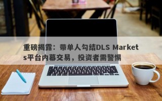 重磅揭露：带单人勾结DLS Markets平台内幕交易，投资者需警惕