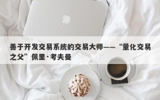 善于开发交易系统的交易大师——“量化交易之父”佩里·考夫曼