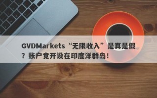 GVDMarkets“无限收入”是真是假？账户竟开设在印度洋群岛！