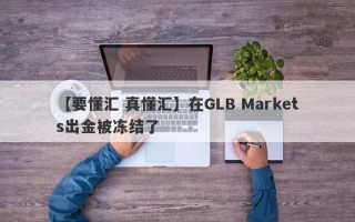 【要懂汇 真懂汇】在GLB Markets出金被冻结了
