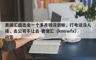 美国汇盛出金一个多月钱没到帐，打电话没人接，去公司不让去-要懂汇（knowfx）问答