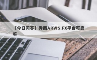 【今日问答】券商ARVIS.FX平台可靠嘛
