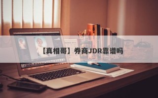 【真相哥】券商JDR靠谱吗
